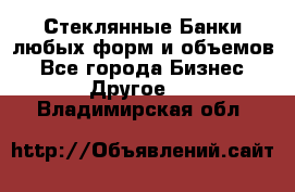 Стеклянные Банки любых форм и объемов - Все города Бизнес » Другое   . Владимирская обл.